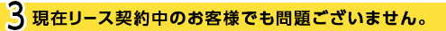 現在リース契約中のお客様でも問題ございません。