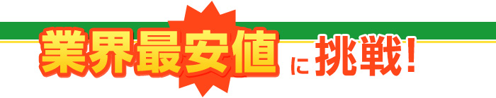 業界最安値に挑戦