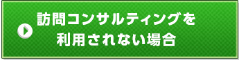 訪問コンサルティングをご利用されない場合