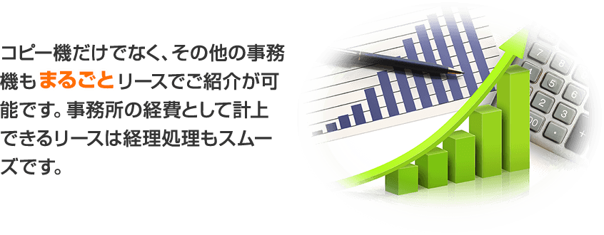 コピー機だけでなく、その他の事務機もリースでご紹介が可能です。事務所の経費として計上できるリースは経理処理もスムーズです。